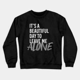 BEAUTIFUL DAY TO LEAVE ME ALONE Crewneck Sweatshirt